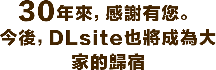 30年來，感謝有您。今後，DLsite也將成為大家的歸宿