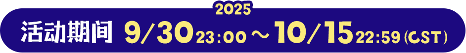 活动期间 2025.9.30 23:00 ～ 10.15 22:59（CST）