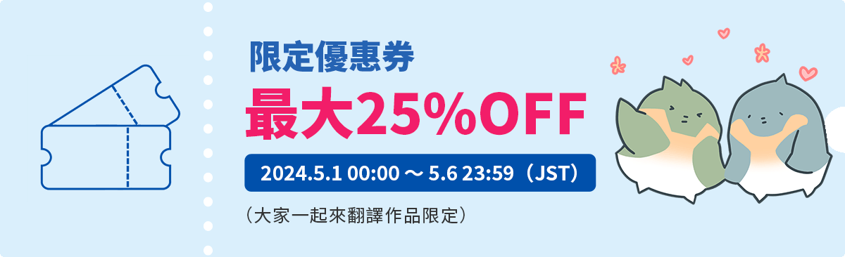 限定優惠券 最大25%OFF 2024.5.1 00:00 ～5.6 23:59（JST）(大家一起來翻譯作品限定)