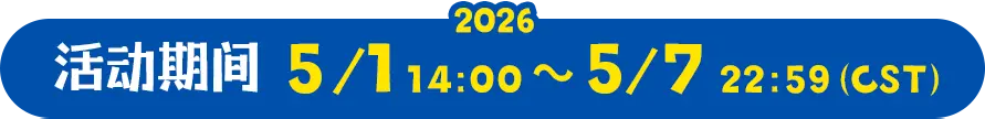活动期间 2026.5.1 14:00 ～ 5.7 22:59（CST）