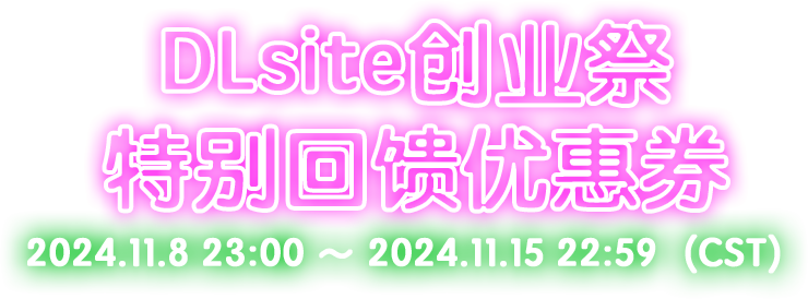 DLsite创业祭 特别回馈优惠券 2024.11.8 23:00 ～ 2024.11.15 22:59（CST）