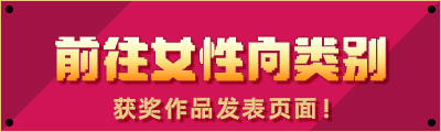 前往女性向类别 获奖作品发表页面！