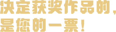 决定获奖作品的，是您的一票！