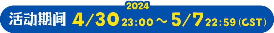 活动期间 2024.4.30 23:00 ～ 5.7 22:59（CST）