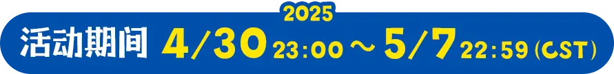 活动期间 2025.4.30 23:00 ～ 5.7 22:59（CST）