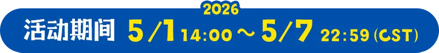 活动期间 2026.5.1 14:00 ～ 5.7 22:59（CST）