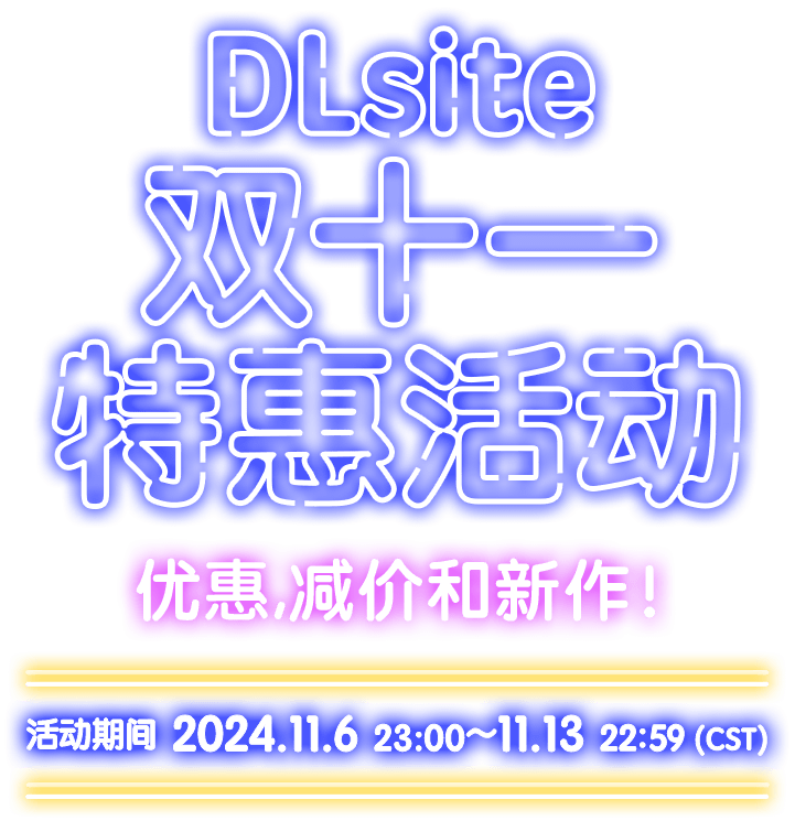 DLsite双十一特惠活动 优惠,减价和新作！ 活动期间 2024.11.6 23:00 ～ 11.13 22:59（CST）