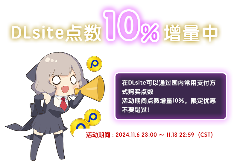 Dlsite点数10％增量中 在DLsite可以通过国内常用支付方式购买点数 活动期间点数增量10%，限定优惠不要错过！ 活动期间 : 2024.11.6 23:00 ～ 11.13 22:59（CST）