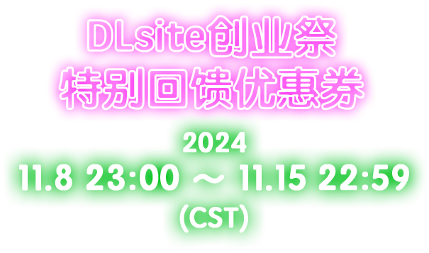 DLsite创业祭 特别回馈优惠券 2024.11.8 23:00 ～ 2024.11.15 22:59（CST）