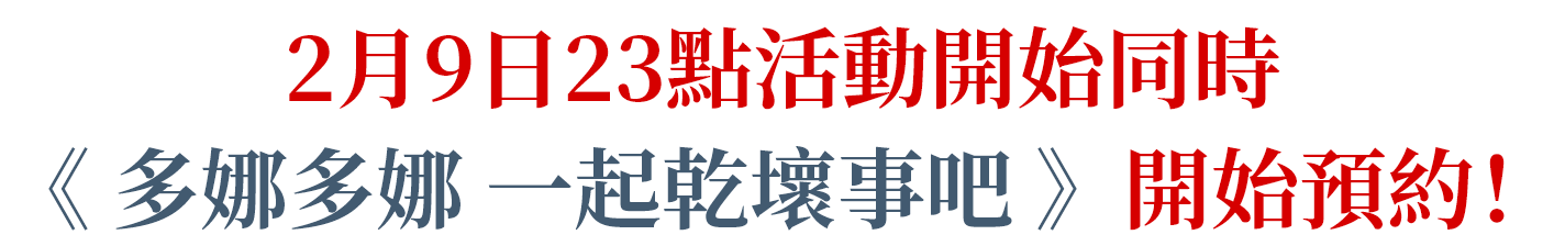 2月9日23點活動開始同時《多娜多娜 一起乾壞事吧》開始預約！